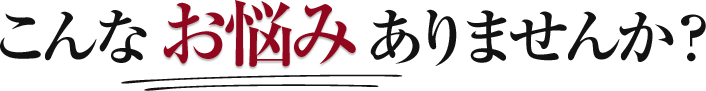 こんなお悩みありませんか？